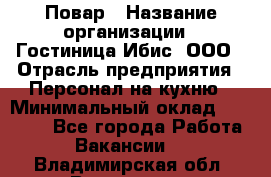 Повар › Название организации ­ Гостиница Ибис, ООО › Отрасль предприятия ­ Персонал на кухню › Минимальный оклад ­ 22 000 - Все города Работа » Вакансии   . Владимирская обл.,Владимир г.